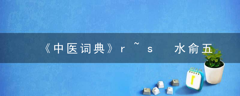 《中医词典》r~s 水俞五十七处，《中医词典》